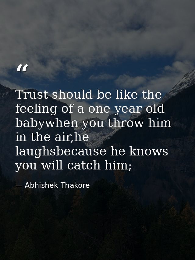 Trust should be like the feeling of a one year old babywhen you throw him in the air,he laughsbecause he knows you will  — Abhishek Thakore