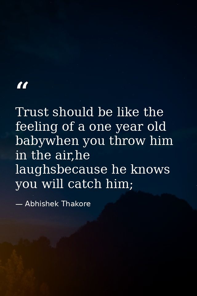Trust should be like the feeling of a one year old babywhen you throw him in the air,he laughsbecause he knows you will  — Abhishek Thakore