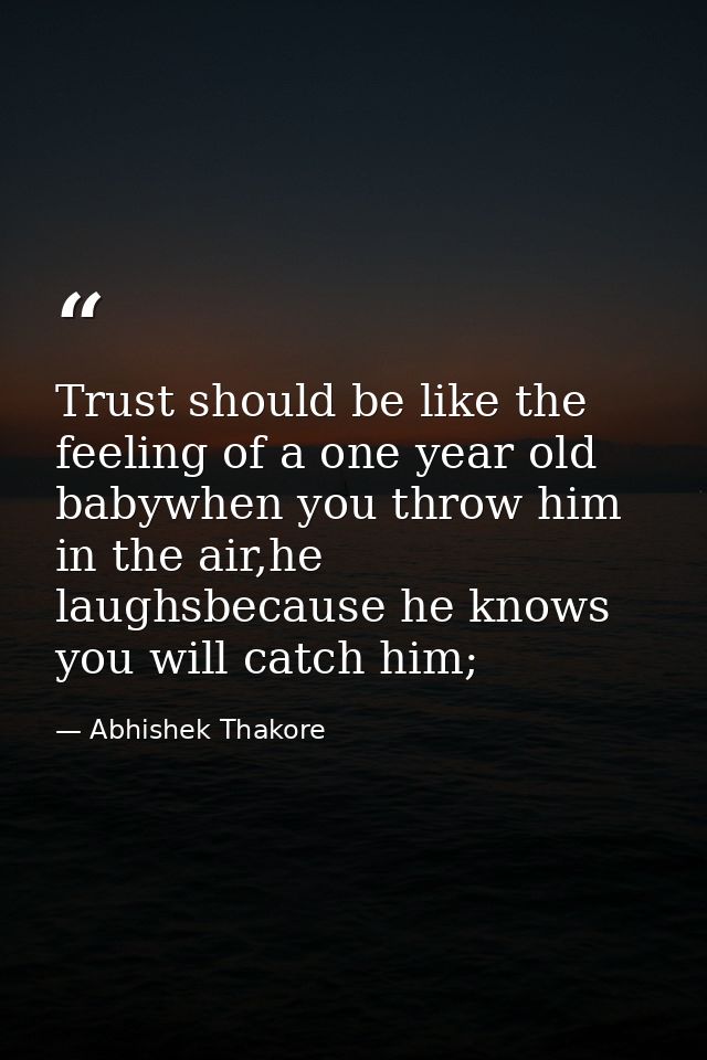 Trust should be like the feeling of a one year old babywhen you throw him in the air,he laughsbecause he knows you will  — Abhishek Thakore