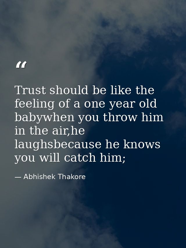 Trust should be like the feeling of a one year old babywhen you throw him in the air,he laughsbecause he knows you will  — Abhishek Thakore