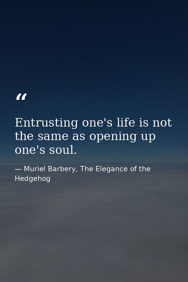 Entrusting one's life is not the same as opening up one's soul. — Muriel Barbery, The Elegance of the Hedgehog