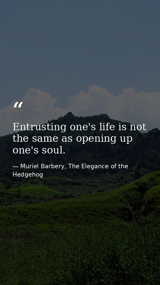 Entrusting one's life is not the same as opening up one's soul. — Muriel Barbery, The Elegance of the Hedgehog