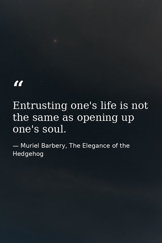 Entrusting one's life is not the same as opening up one's soul. — Muriel Barbery, The Elegance of the Hedgehog