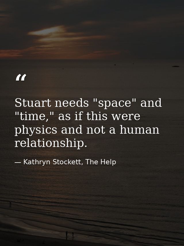 Stuart needs "space" and "time," as if this were physics and not a human relationship. — Kathryn Stockett, The Help