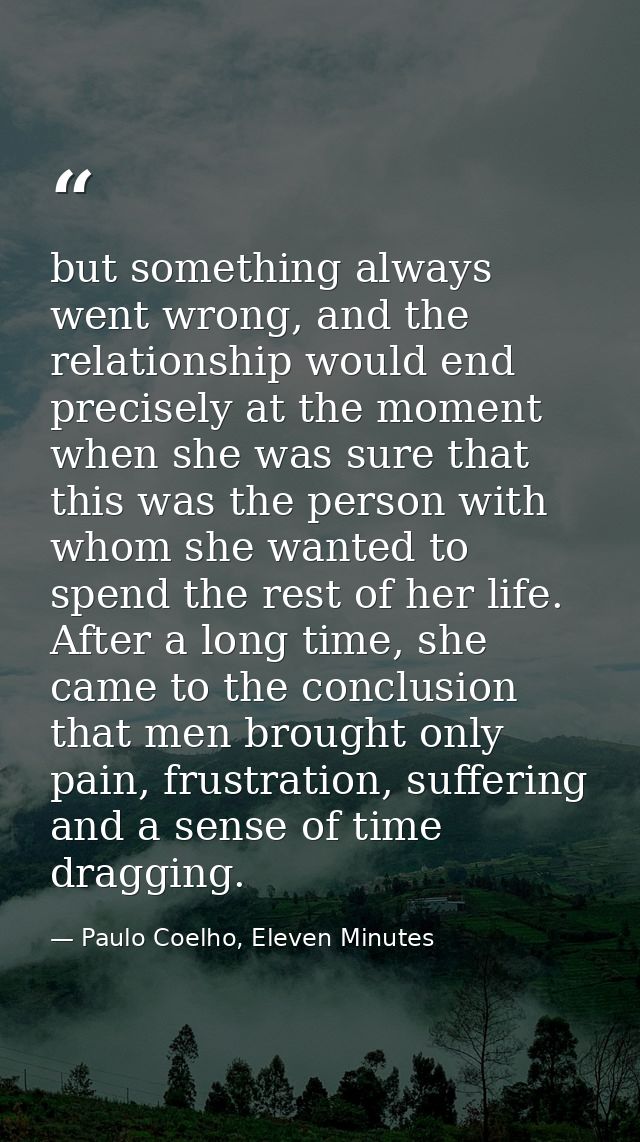but something always went wrong, and the relationship would end precisely at the moment when she was sure that this was  — Paulo Coelho, Eleven Minutes