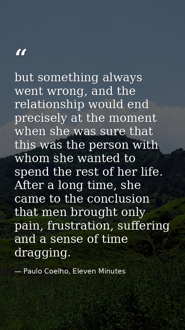 but something always went wrong, and the relationship would end precisely at the moment when she was sure that this was  — Paulo Coelho, Eleven Minutes