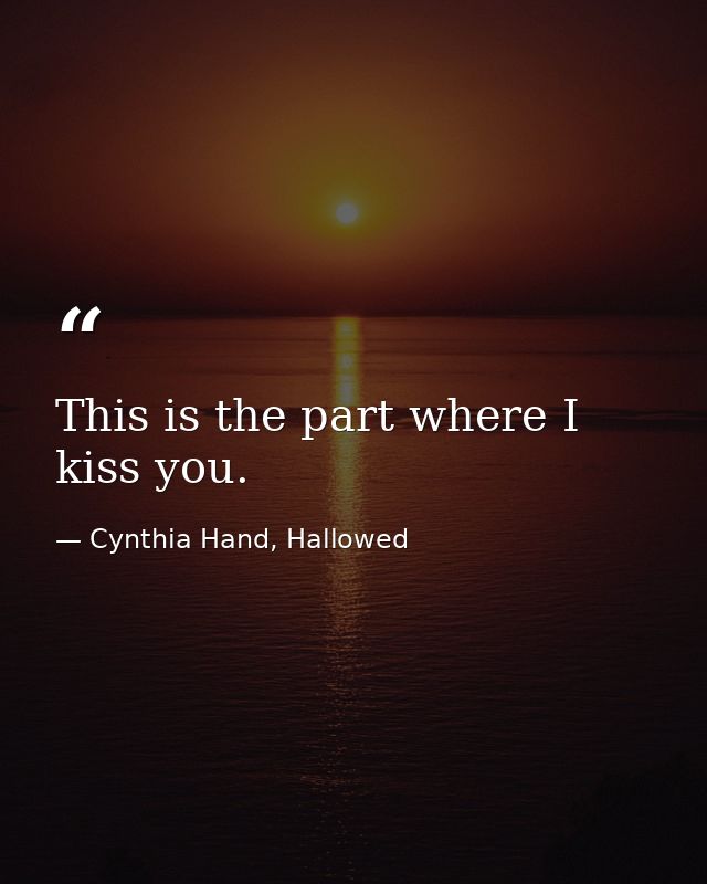This is the part where I kiss you. — Cynthia Hand, Hallowed