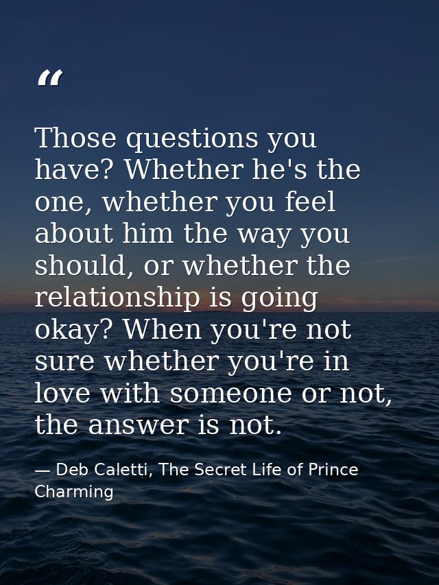 Those questions you have? Whether he's the one, whether you feel about him the way you should, or whether the relationsh — Deb Caletti, The Secret Life of Prince Charming