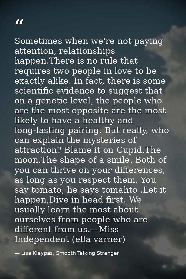 Sometimes when we're not paying attention, relationships hap­pen.There is no rule that requires two people in love to be — Lisa Kleypas, Smooth Talking Stranger