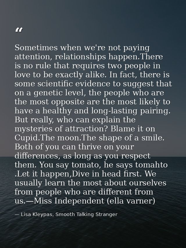 Sometimes when we're not paying attention, relationships hap­pen.There is no rule that requires two people in love to be — Lisa Kleypas, Smooth Talking Stranger