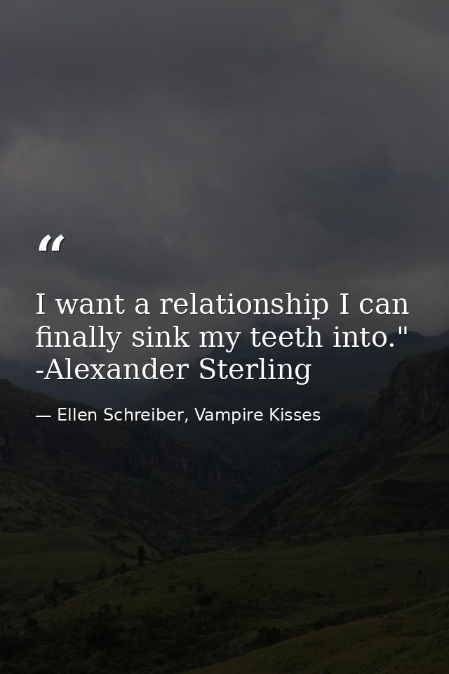 I want a relationship I can finally sink my teeth into." -Alexander Sterling — Ellen Schreiber, Vampire Kisses