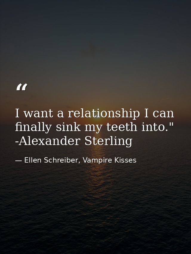 I want a relationship I can finally sink my teeth into." -Alexander Sterling — Ellen Schreiber, Vampire Kisses