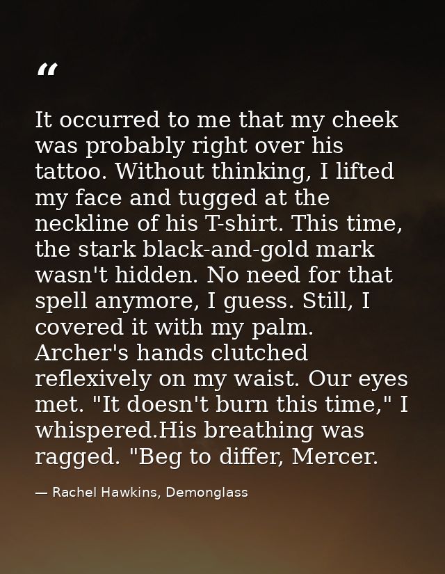 It occurred to me that my cheek was probably right over his tattoo. Without thinking, I lifted my face and tugged at the — Rachel Hawkins, Demonglass