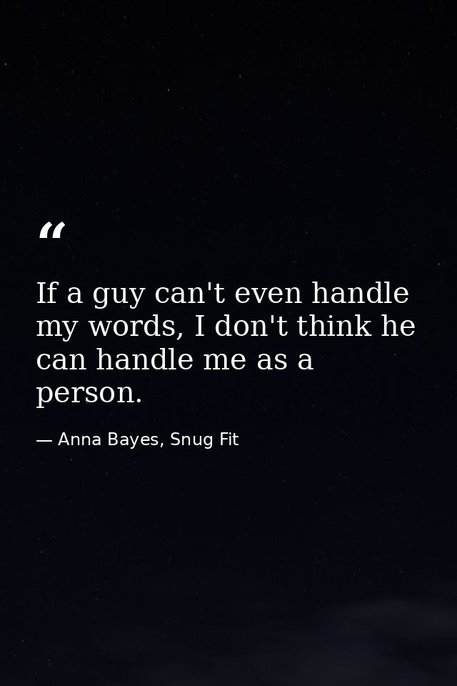 If a guy can't even handle my words, I don't think he can handle me as a person. — Anna Bayes, Snug Fit