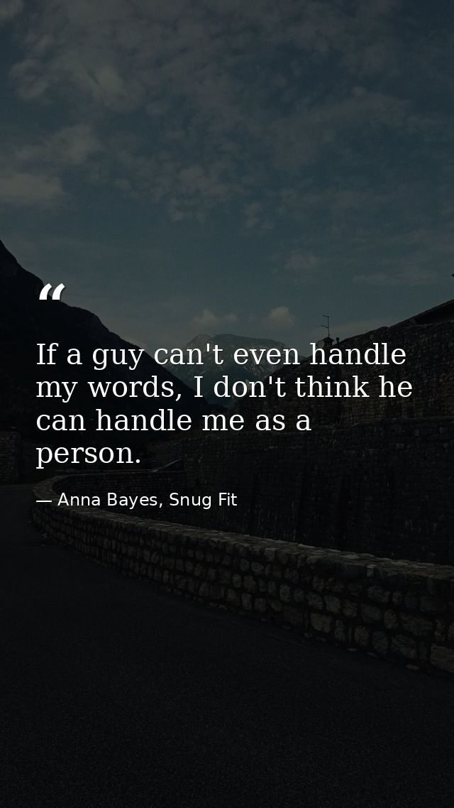 If a guy can't even handle my words, I don't think he can handle me as a person. — Anna Bayes, Snug Fit