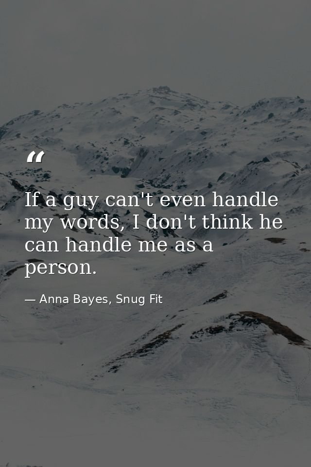 If a guy can't even handle my words, I don't think he can handle me as a person. — Anna Bayes, Snug Fit