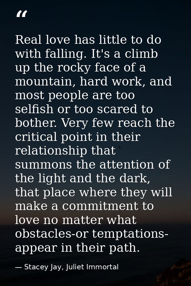 Real love has little to do with falling. It's a climb up the rocky face of a mountain, hard work, and most people are to — Stacey Jay, Juliet Immortal