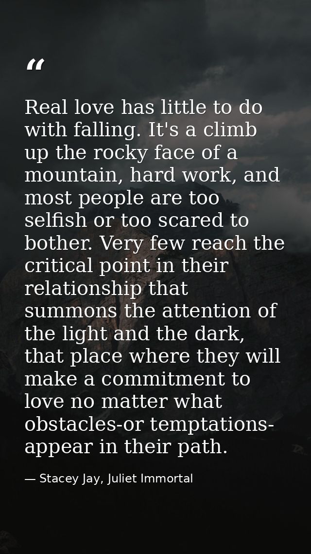 Real love has little to do with falling. It's a climb up the rocky face of a mountain, hard work, and most people are to — Stacey Jay, Juliet Immortal