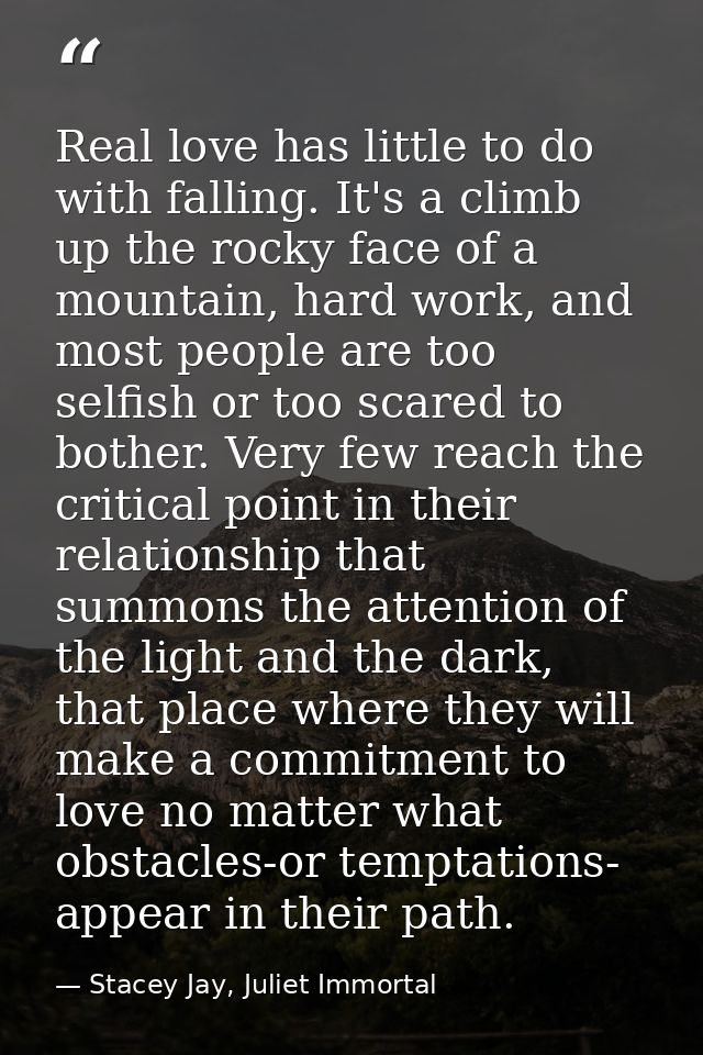 Real love has little to do with falling. It's a climb up the rocky face of a mountain, hard work, and most people are to — Stacey Jay, Juliet Immortal