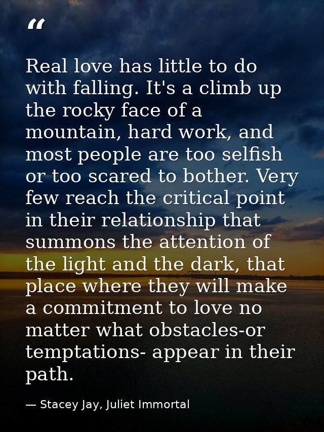 Real love has little to do with falling. It's a climb up the rocky face of a mountain, hard work, and most people are to — Stacey Jay, Juliet Immortal