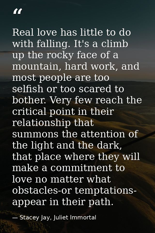 Real love has little to do with falling. It's a climb up the rocky face of a mountain, hard work, and most people are to — Stacey Jay, Juliet Immortal