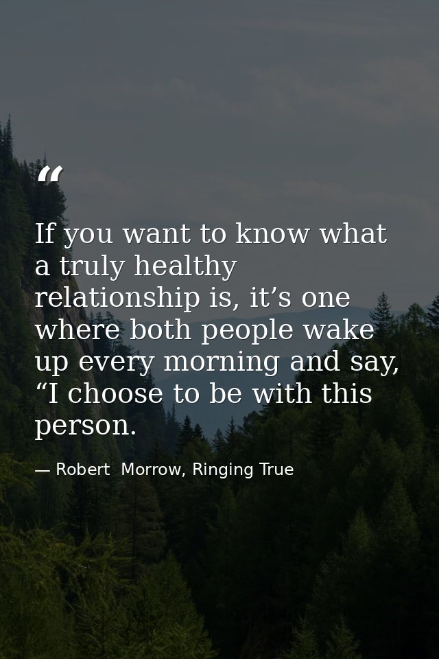 If you want to know what a truly healthy relationship is, it’s one where both people wake up every morning and say, “I c — Robert  Morrow, Ringing True