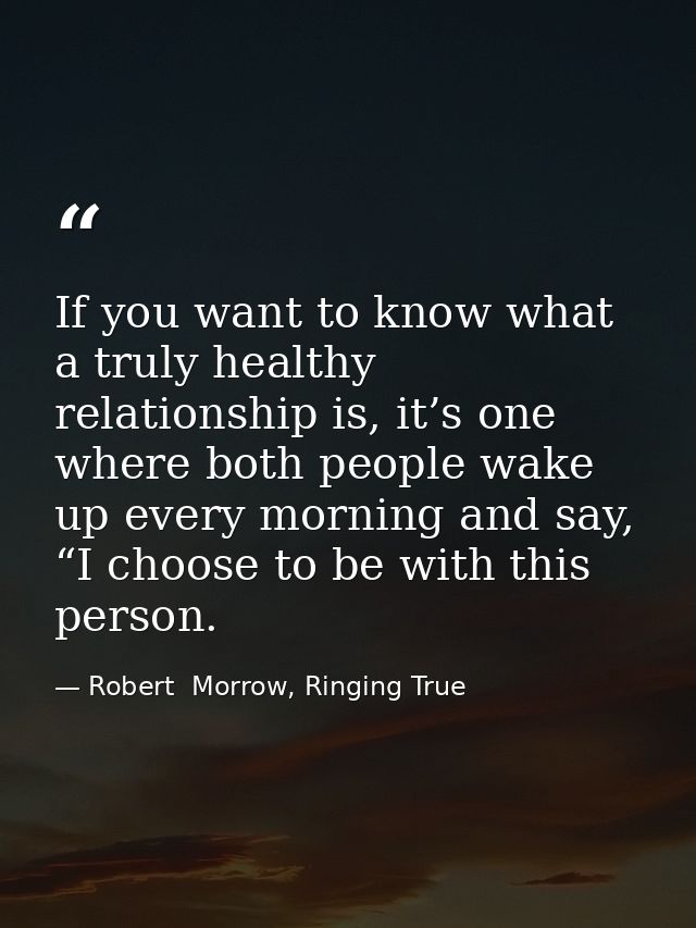 If you want to know what a truly healthy relationship is, it’s one where both people wake up every morning and say, “I c — Robert  Morrow, Ringing True