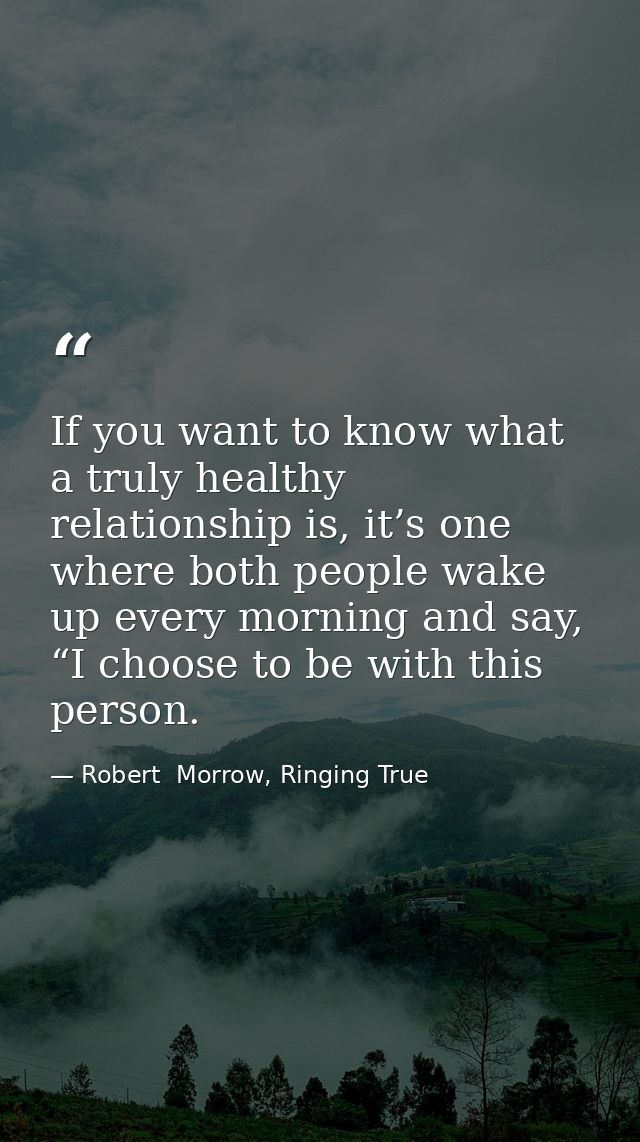 If you want to know what a truly healthy relationship is, it’s one where both people wake up every morning and say, “I c — Robert  Morrow, Ringing True