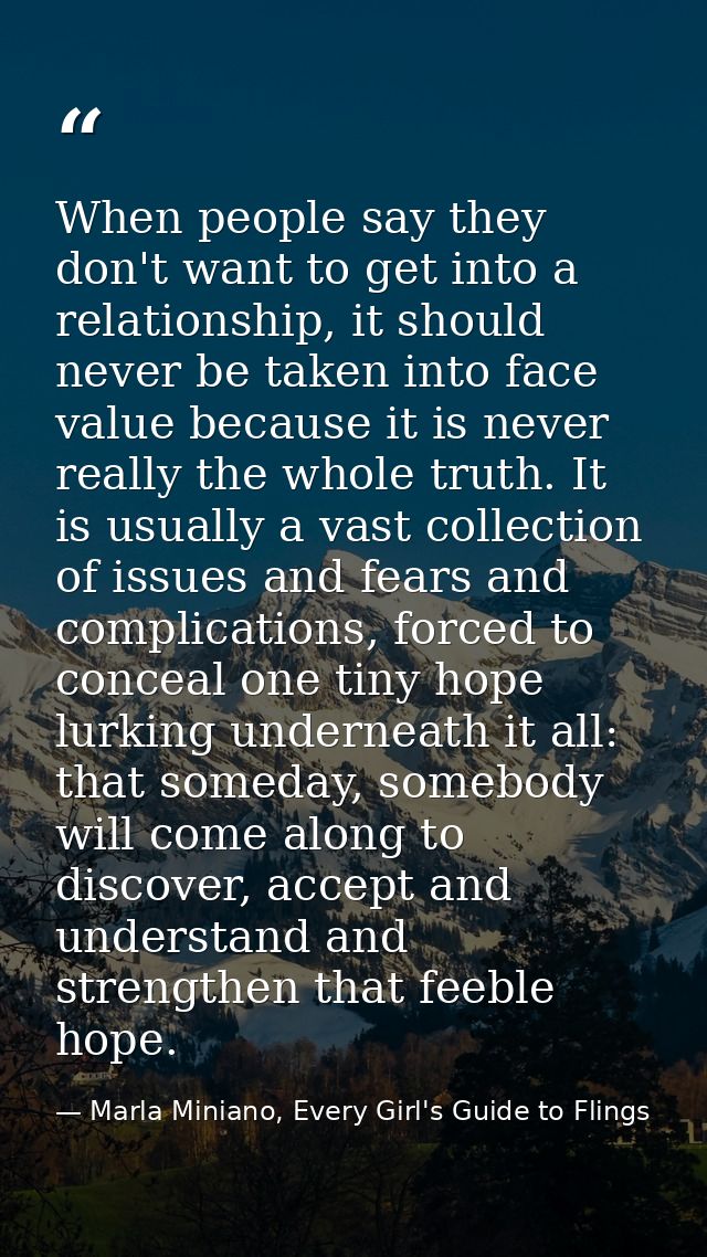 When people say they don't want to get into a relationship, it should never be taken into face value because it is never — Marla Miniano, Every Girl's Guide to Flings