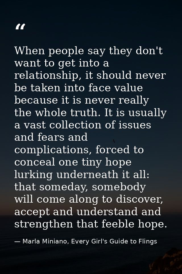 When people say they don't want to get into a relationship, it should never be taken into face value because it is never — Marla Miniano, Every Girl's Guide to Flings