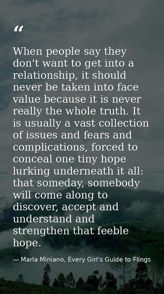 When people say they don't want to get into a relationship, it should never be taken into face value because it is never — Marla Miniano, Every Girl's Guide to Flings