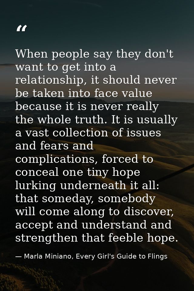 When people say they don't want to get into a relationship, it should never be taken into face value because it is never — Marla Miniano, Every Girl's Guide to Flings