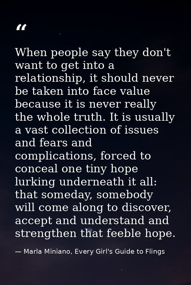 When people say they don't want to get into a relationship, it should never be taken into face value because it is never — Marla Miniano, Every Girl's Guide to Flings