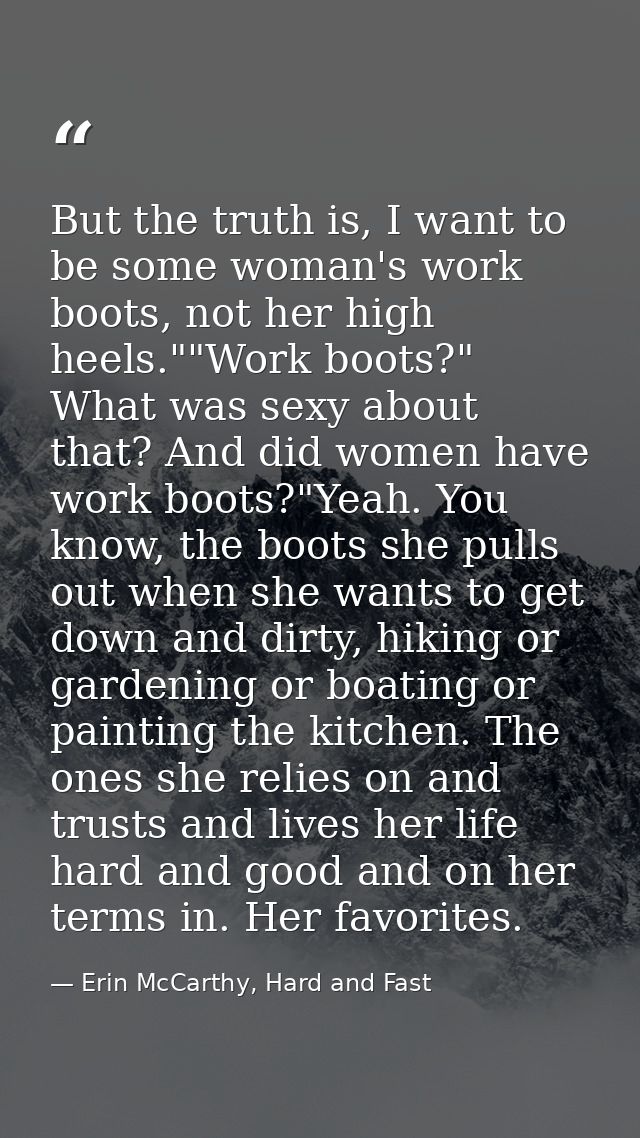 But the truth is, I want to be some woman's work boots, not her high heels.""Work boots?" What was sexy about that? And  — Erin McCarthy, Hard and Fast