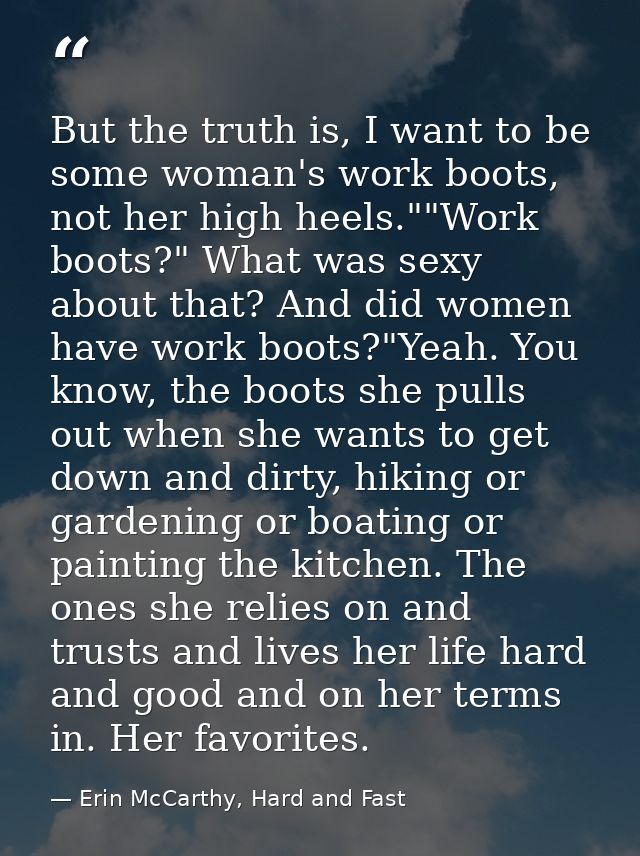 But the truth is, I want to be some woman's work boots, not her high heels.""Work boots?" What was sexy about that? And  — Erin McCarthy, Hard and Fast