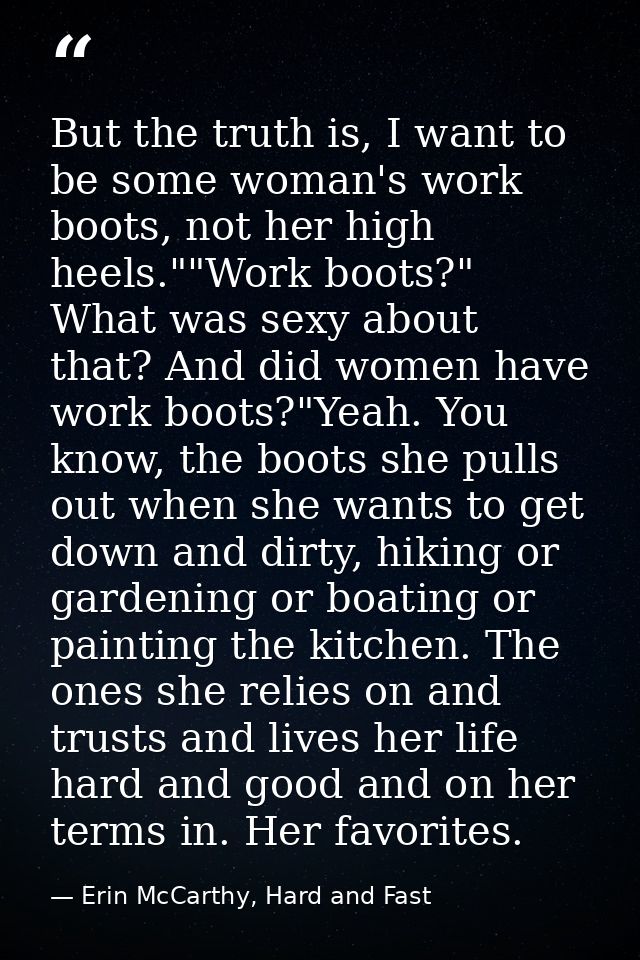 But the truth is, I want to be some woman's work boots, not her high heels.""Work boots?" What was sexy about that? And  — Erin McCarthy, Hard and Fast