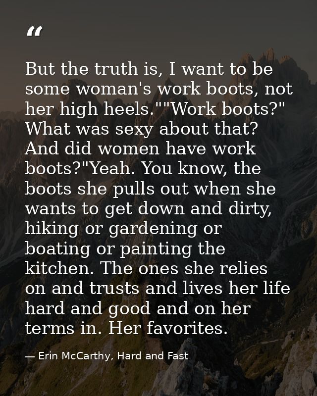 But the truth is, I want to be some woman's work boots, not her high heels.""Work boots?" What was sexy about that? And  — Erin McCarthy, Hard and Fast