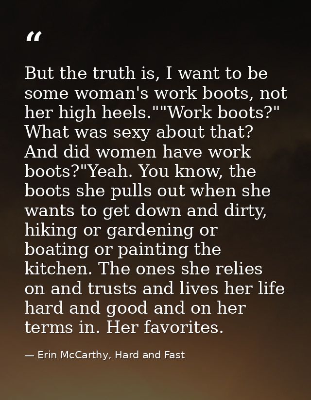 But the truth is, I want to be some woman's work boots, not her high heels.""Work boots?" What was sexy about that? And  — Erin McCarthy, Hard and Fast
