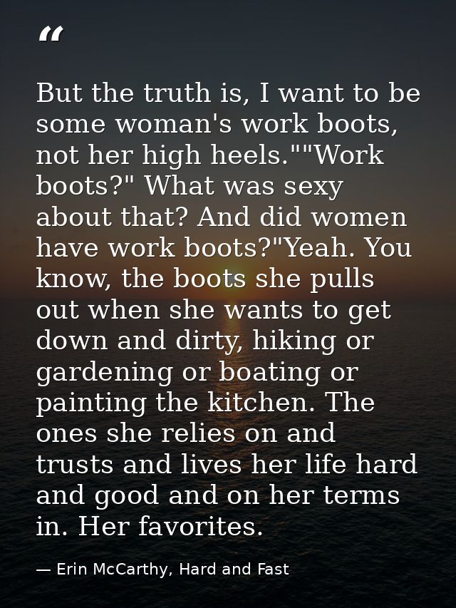 But the truth is, I want to be some woman's work boots, not her high heels.""Work boots?" What was sexy about that? And  — Erin McCarthy, Hard and Fast