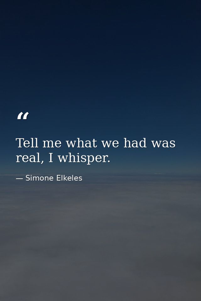 Tell me what we had was real, I whisper. — Simone Elkeles