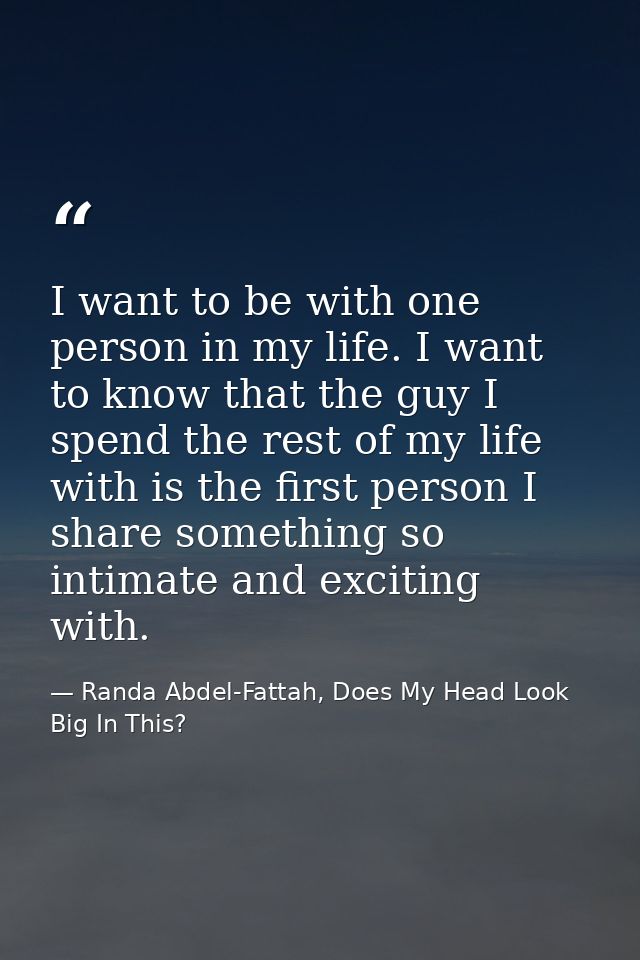 I want to be with one person in my life. I want to know that the guy I spend the rest of my life with is the first perso — Randa Abdel-Fattah, Does My Head Look Big In This?