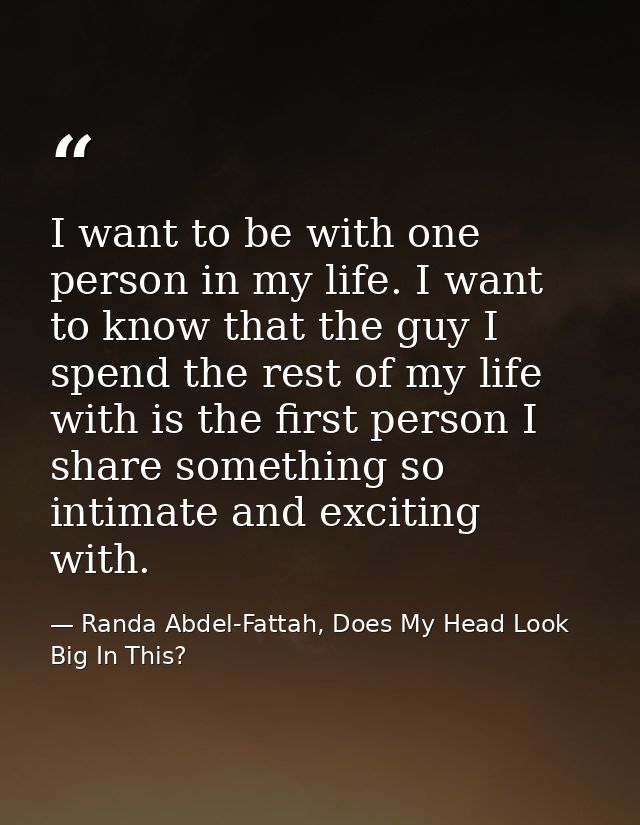 I want to be with one person in my life. I want to know that the guy I spend the rest of my life with is the first perso — Randa Abdel-Fattah, Does My Head Look Big In This?