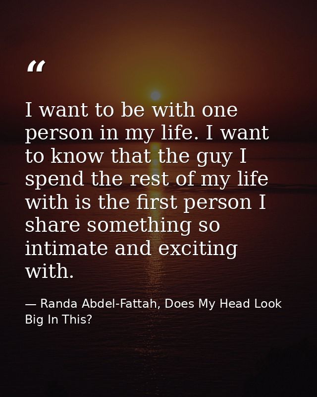 I want to be with one person in my life. I want to know that the guy I spend the rest of my life with is the first perso — Randa Abdel-Fattah, Does My Head Look Big In This?