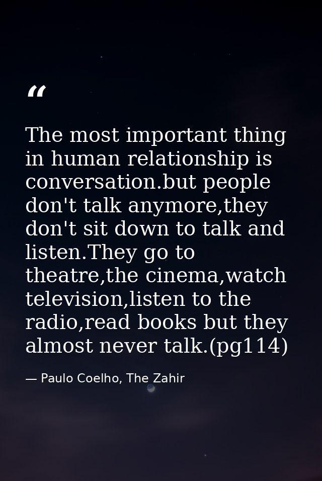 The most important thing in human relationship is conversation.but people don't talk anymore,they don't sit down to talk — Paulo Coelho, The Zahir
