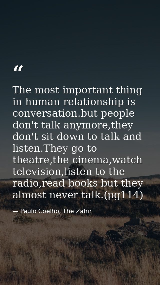 The most important thing in human relationship is conversation.but people don't talk anymore,they don't sit down to talk — Paulo Coelho, The Zahir