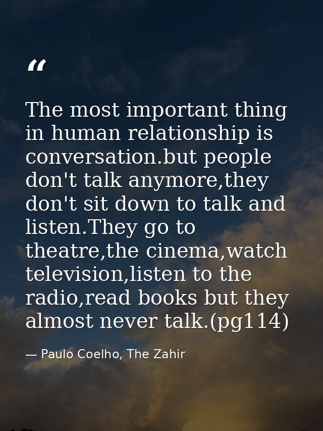 The most important thing in human relationship is conversation.but people don't talk anymore,they don't sit down to talk — Paulo Coelho, The Zahir