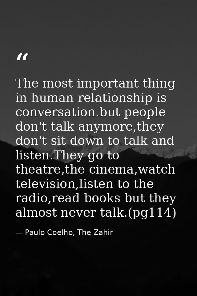 The most important thing in human relationship is conversation.but people don't talk anymore,they don't sit down to talk — Paulo Coelho, The Zahir