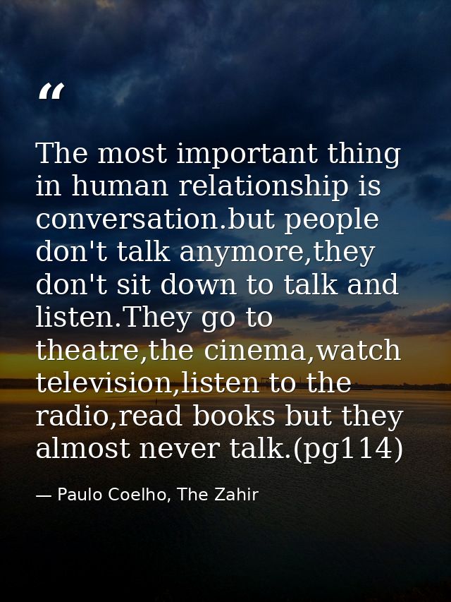The most important thing in human relationship is conversation.but people don't talk anymore,they don't sit down to talk — Paulo Coelho, The Zahir
