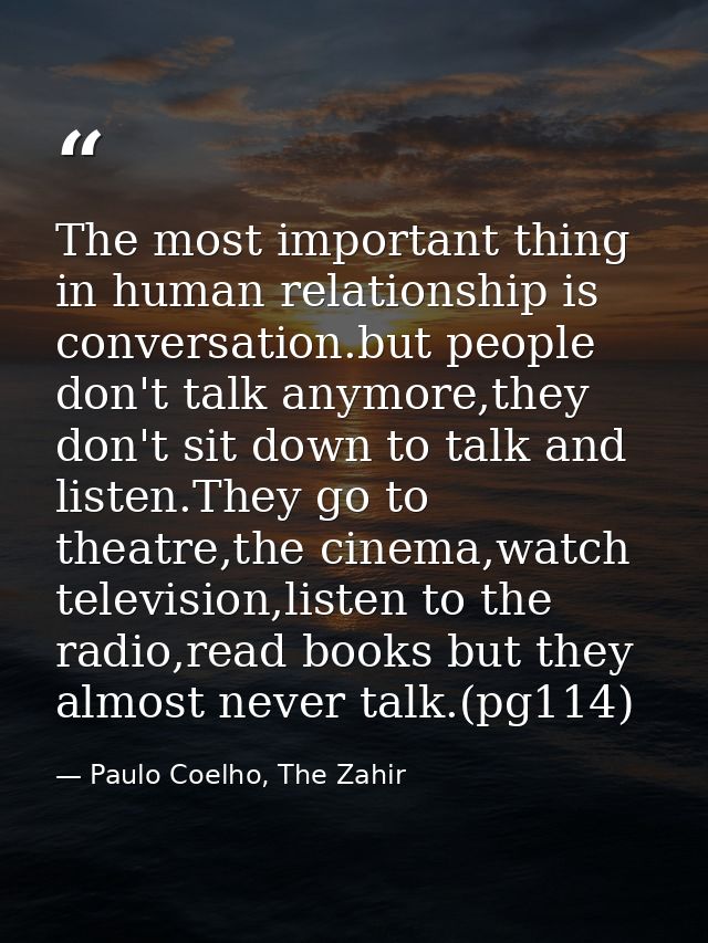The most important thing in human relationship is conversation.but people don't talk anymore,they don't sit down to talk — Paulo Coelho, The Zahir
