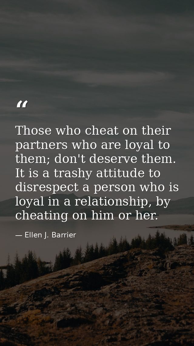Those who cheat on their partners who are loyal to them; don't deserve them. It is a trashy attitude to disrespect a per — Ellen J. Barrier